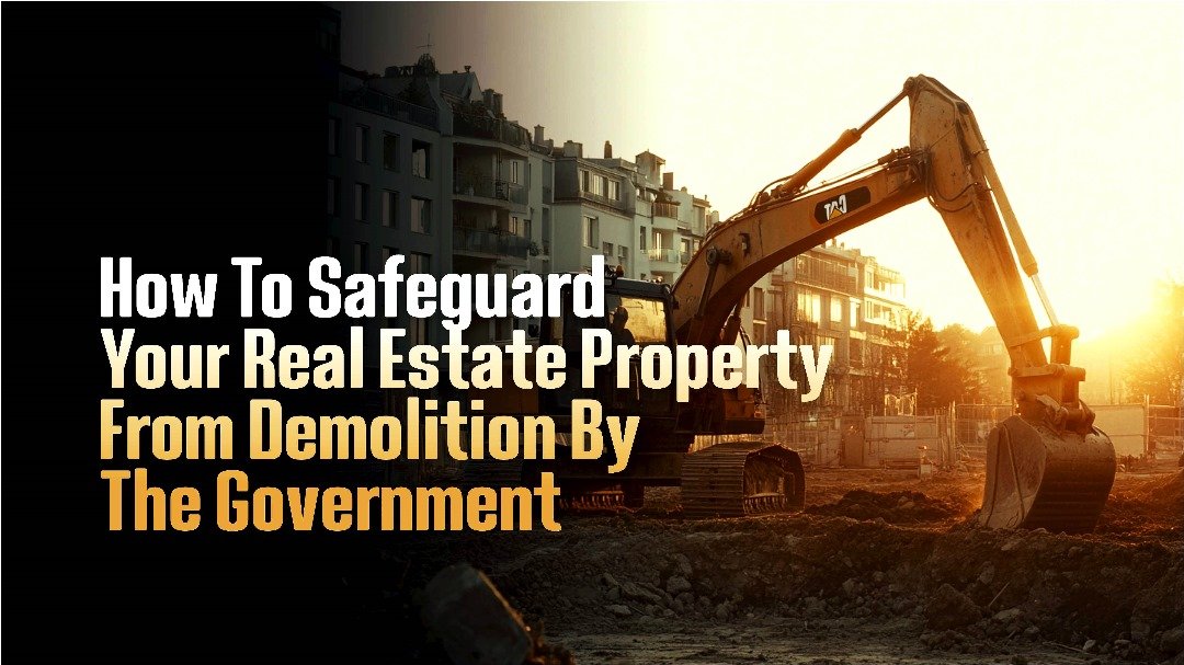HOW TO SAFEGUARD YOUR REAL ESTATE PROPERTY FROM DEMOLITION BY THE GOVERNMENT
