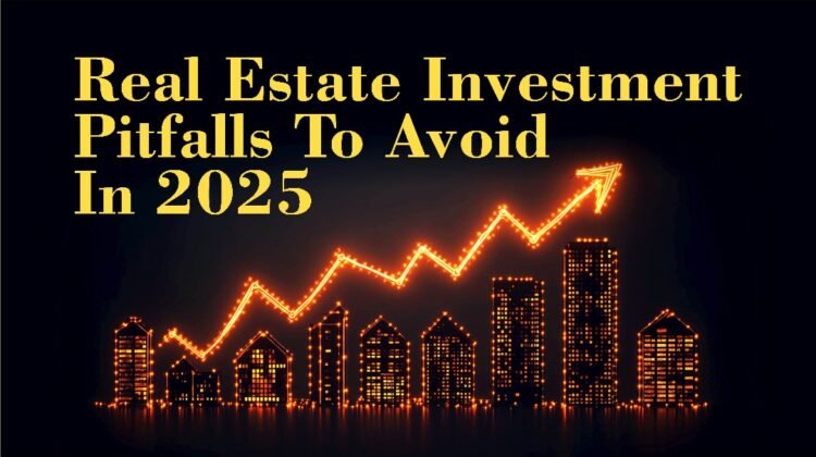 REAL ESTATE INVESTMENT PITFALLS TO AVOID IN 2025