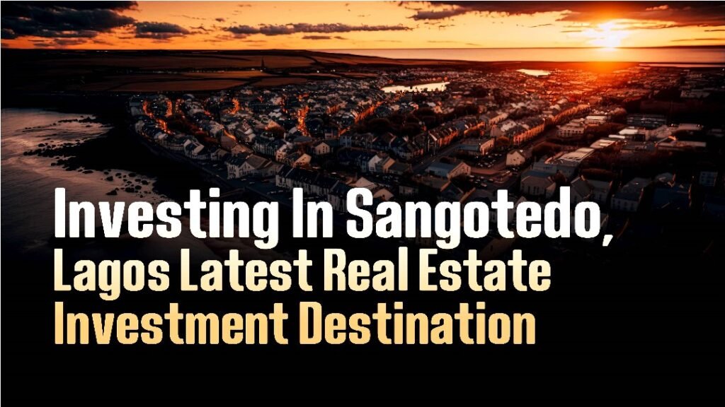 INVESTING IN SANGOTEDO, LAGOS' LATEST REAL ESTATE INVESMENT DESTIINATION