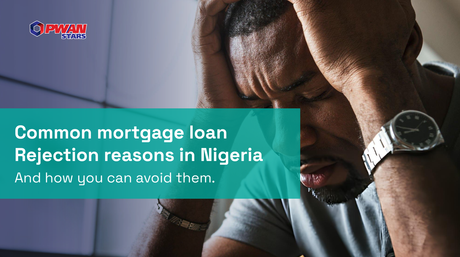 COMMON MORTGAGE LOAN REJECTION REASONS IN NIGERIA - AND HOW YOU CAN AVOID THEM