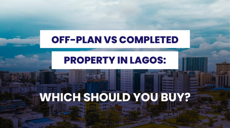 OFF-PLAN VS COMPLETED PROPERTY IN LAGOS: WHICH SHOULD YOU BUY?
